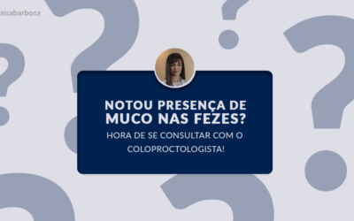 Notou presença de muco nas fezes? Hora de se consultar com o coloproctologista!