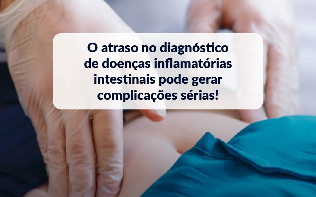 O atraso no diagnóstico de doenças inflamatórias intestinais pode gerar complicações sérias!